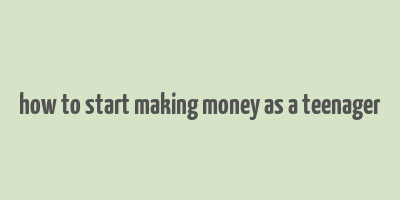 how to start making money as a teenager