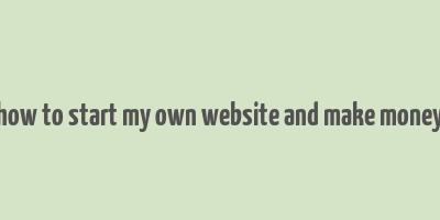 how to start my own website and make money