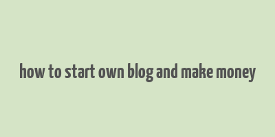 how to start own blog and make money