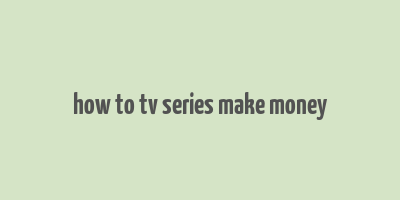 how to tv series make money