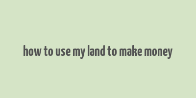 how to use my land to make money