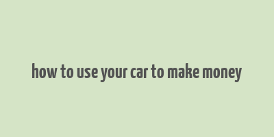 how to use your car to make money