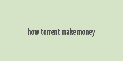 how torrent make money