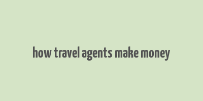 how travel agents make money