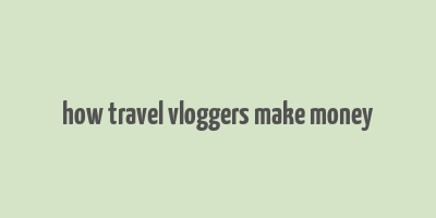 how travel vloggers make money