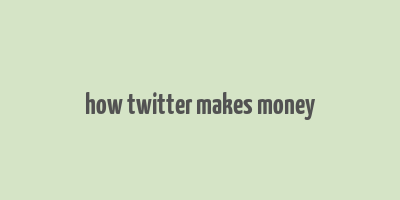 how twitter makes money