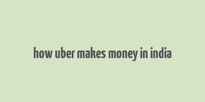 how uber makes money in india