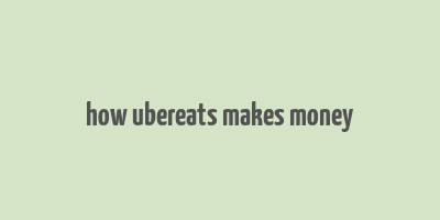 how ubereats makes money