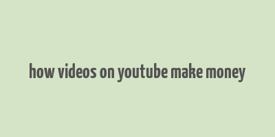 how videos on youtube make money