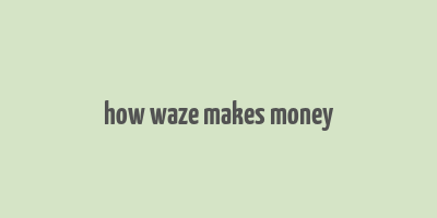 how waze makes money