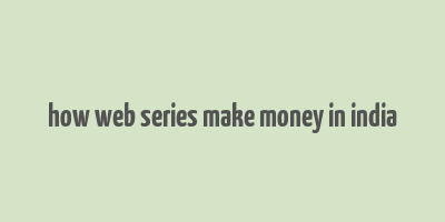 how web series make money in india