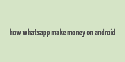 how whatsapp make money on android