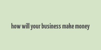 how will your business make money