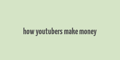 how youtubers make money