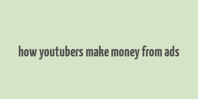 how youtubers make money from ads