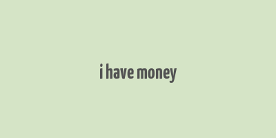 i have money