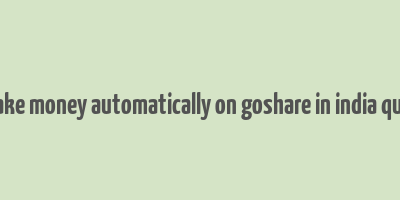 i make money automatically on goshare in india quora