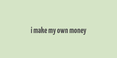 i make my own money