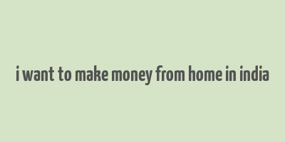 i want to make money from home in india