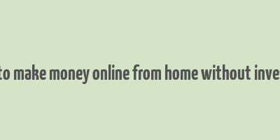 i want to make money online from home without investment