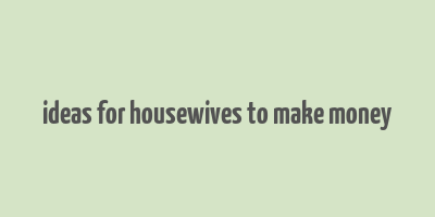 ideas for housewives to make money