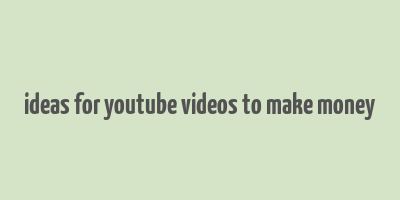 ideas for youtube videos to make money