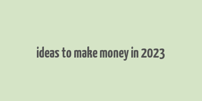 ideas to make money in 2023