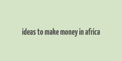 ideas to make money in africa