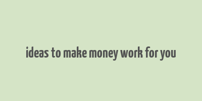 ideas to make money work for you