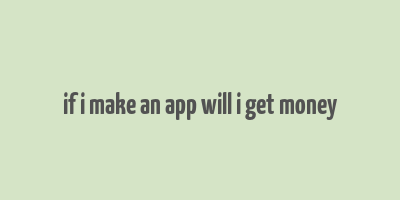 if i make an app will i get money