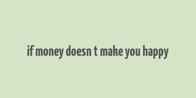 if money doesn t make you happy