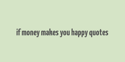 if money makes you happy quotes