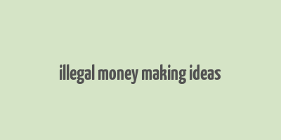 illegal money making ideas