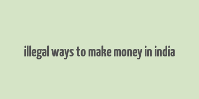 illegal ways to make money in india