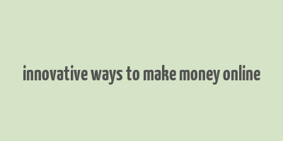 innovative ways to make money online