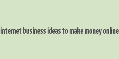 internet business ideas to make money online