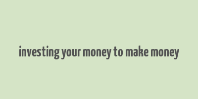 investing your money to make money