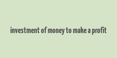 investment of money to make a profit