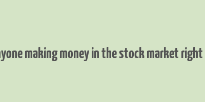 is anyone making money in the stock market right now