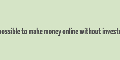 is it possible to make money online without investment