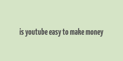 is youtube easy to make money