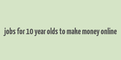 jobs for 10 year olds to make money online