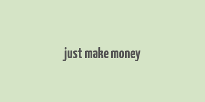 just make money