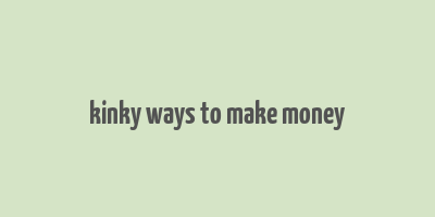 kinky ways to make money