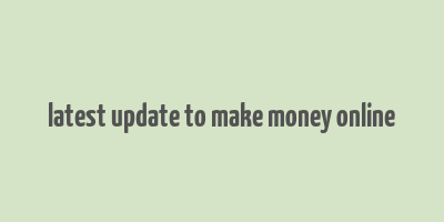 latest update to make money online