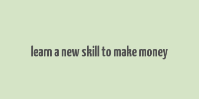 learn a new skill to make money