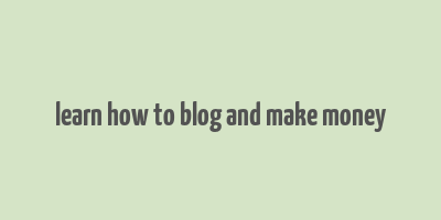 learn how to blog and make money