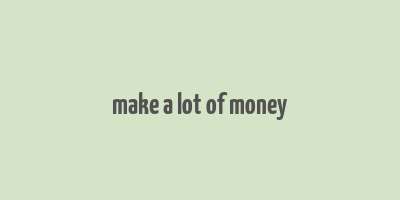 make a lot of money