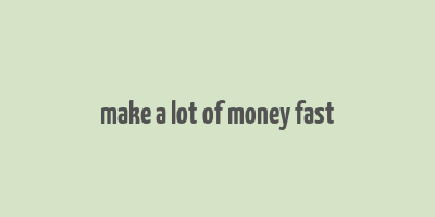 make a lot of money fast