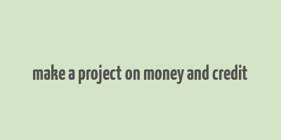 make a project on money and credit